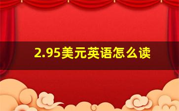 2.95美元英语怎么读