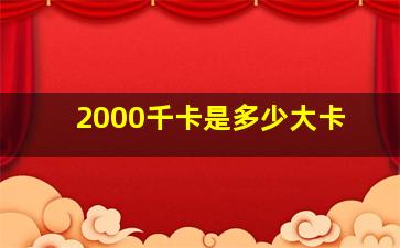 2000千卡是多少大卡