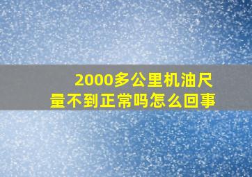 2000多公里机油尺量不到正常吗怎么回事