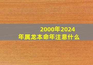 2000年2024年属龙本命年注意什么