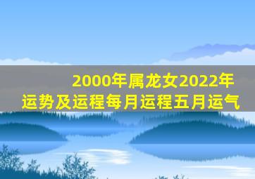 2000年属龙女2022年运势及运程每月运程五月运气