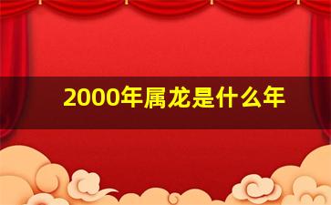 2000年属龙是什么年