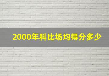 2000年科比场均得分多少