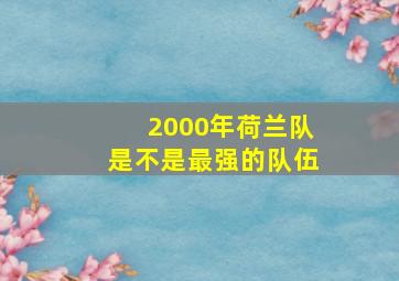 2000年荷兰队是不是最强的队伍