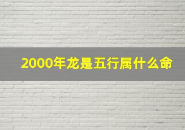 2000年龙是五行属什么命