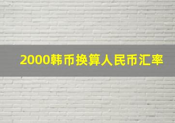 2000韩币换算人民币汇率