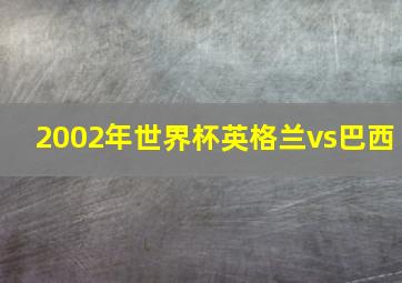 2002年世界杯英格兰vs巴西