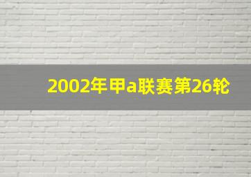 2002年甲a联赛第26轮