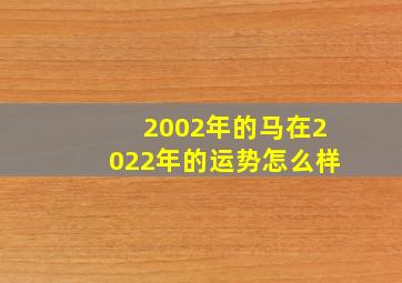 2002年的马在2022年的运势怎么样