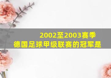 2002至2003赛季德国足球甲级联赛的冠军是