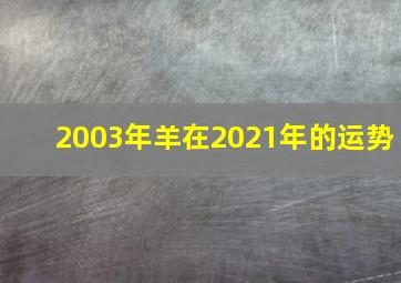 2003年羊在2021年的运势