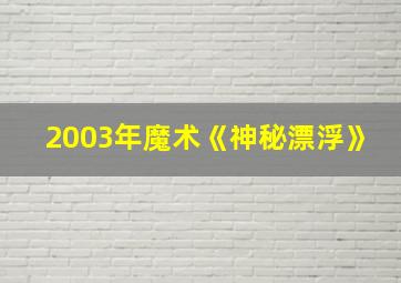 2003年魔术《神秘漂浮》