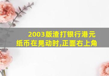 2003版渣打银行港元纸币在晃动时,正面右上角