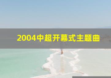 2004中超开幕式主题曲