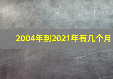 2004年到2021年有几个月