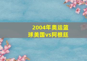 2004年奥运篮球美国vs阿根廷