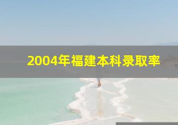 2004年福建本科录取率