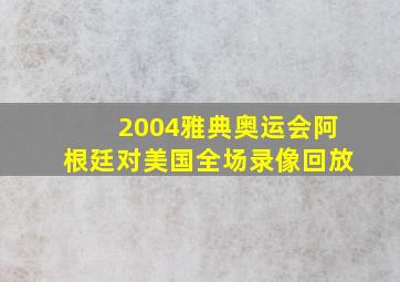 2004雅典奥运会阿根廷对美国全场录像回放