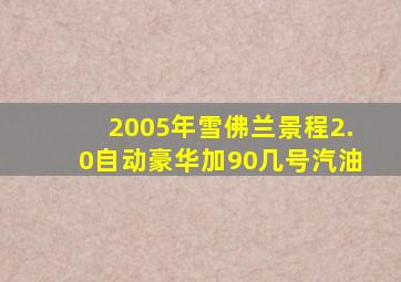 2005年雪佛兰景程2.0自动豪华加90几号汽油