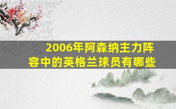 2006年阿森纳主力阵容中的英格兰球员有哪些