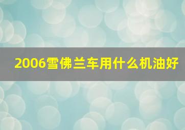 2006雪佛兰车用什么机油好