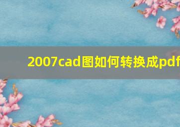 2007cad图如何转换成pdf