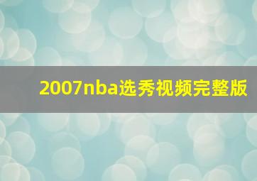 2007nba选秀视频完整版