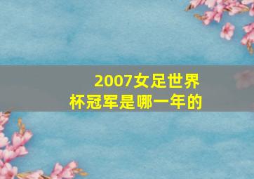 2007女足世界杯冠军是哪一年的