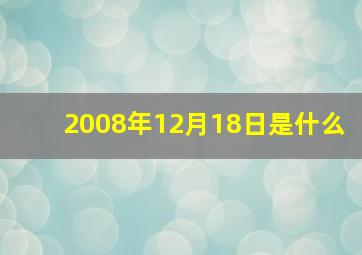 2008年12月18日是什么