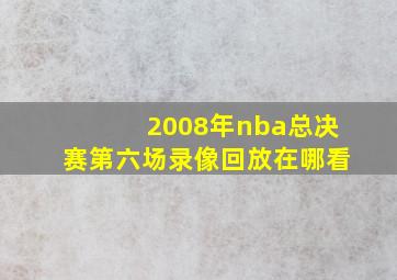 2008年nba总决赛第六场录像回放在哪看