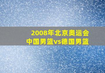 2008年北京奥运会中国男篮vs德国男篮