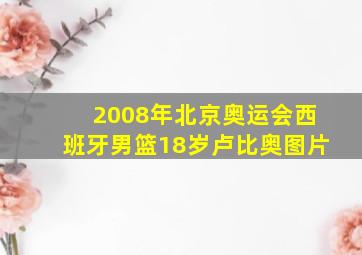 2008年北京奥运会西班牙男篮18岁卢比奥图片