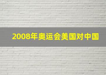 2008年奥运会美国对中国