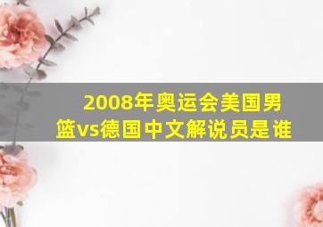 2008年奥运会美国男篮vs德国中文解说员是谁