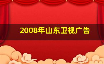 2008年山东卫视广告