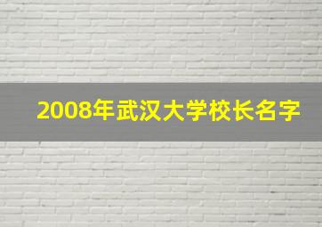 2008年武汉大学校长名字