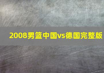 2008男篮中国vs德国完整版