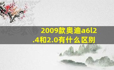 2009款奥迪a6l2.4和2.0有什么区别