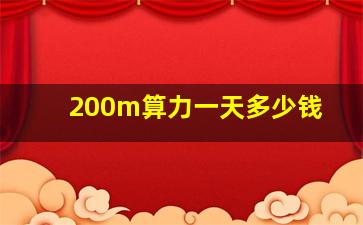 200m算力一天多少钱