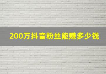 200万抖音粉丝能赚多少钱