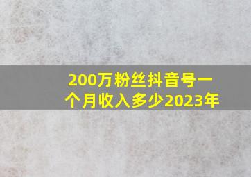 200万粉丝抖音号一个月收入多少2023年