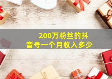 200万粉丝的抖音号一个月收入多少