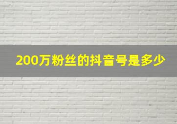 200万粉丝的抖音号是多少