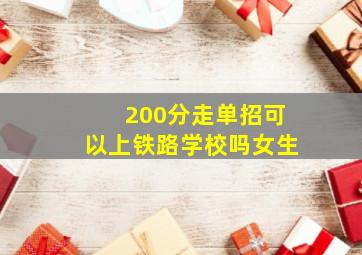 200分走单招可以上铁路学校吗女生