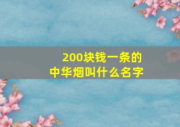 200块钱一条的中华烟叫什么名字