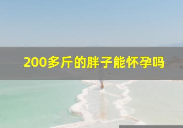 200多斤的胖子能怀孕吗