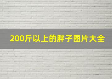 200斤以上的胖子图片大全