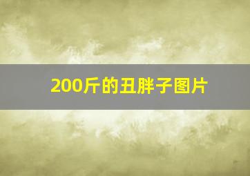 200斤的丑胖子图片