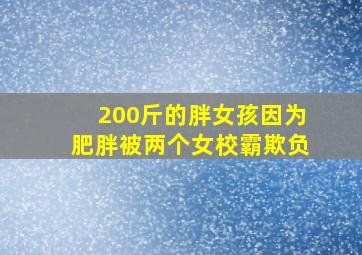 200斤的胖女孩因为肥胖被两个女校霸欺负