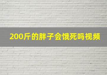 200斤的胖子会饿死吗视频